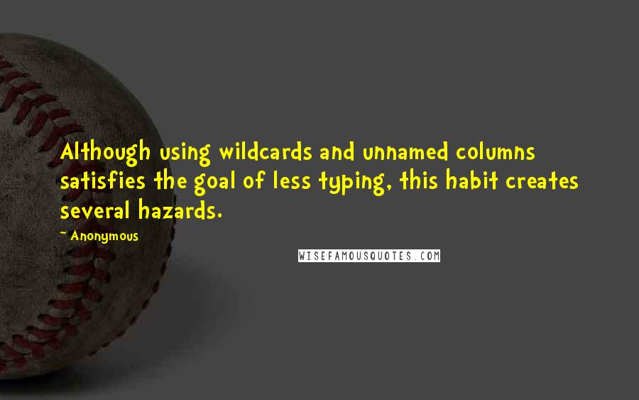 Anonymous Quotes: Although using wildcards and unnamed columns satisfies the goal of less typing, this habit creates several hazards.