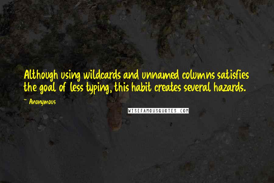 Anonymous Quotes: Although using wildcards and unnamed columns satisfies the goal of less typing, this habit creates several hazards.