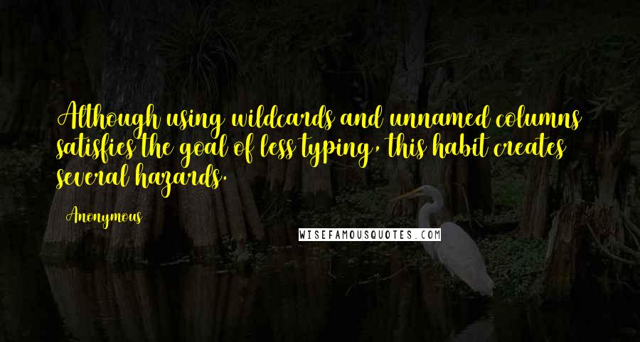 Anonymous Quotes: Although using wildcards and unnamed columns satisfies the goal of less typing, this habit creates several hazards.