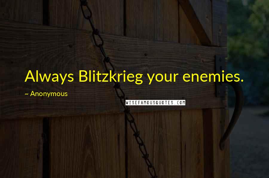 Anonymous Quotes: Always Blitzkrieg your enemies.