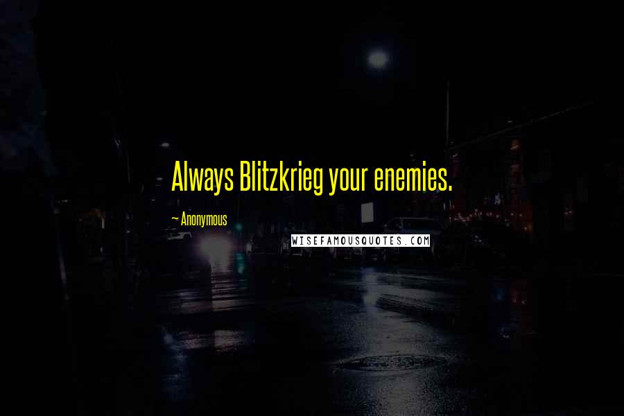 Anonymous Quotes: Always Blitzkrieg your enemies.