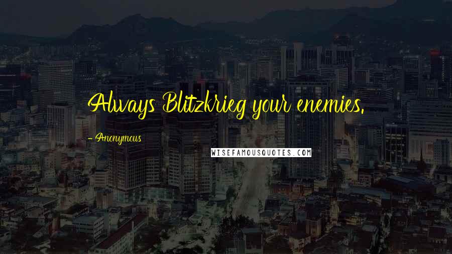 Anonymous Quotes: Always Blitzkrieg your enemies.