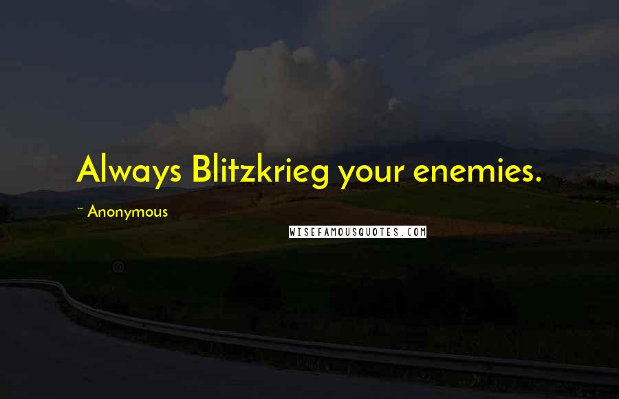 Anonymous Quotes: Always Blitzkrieg your enemies.