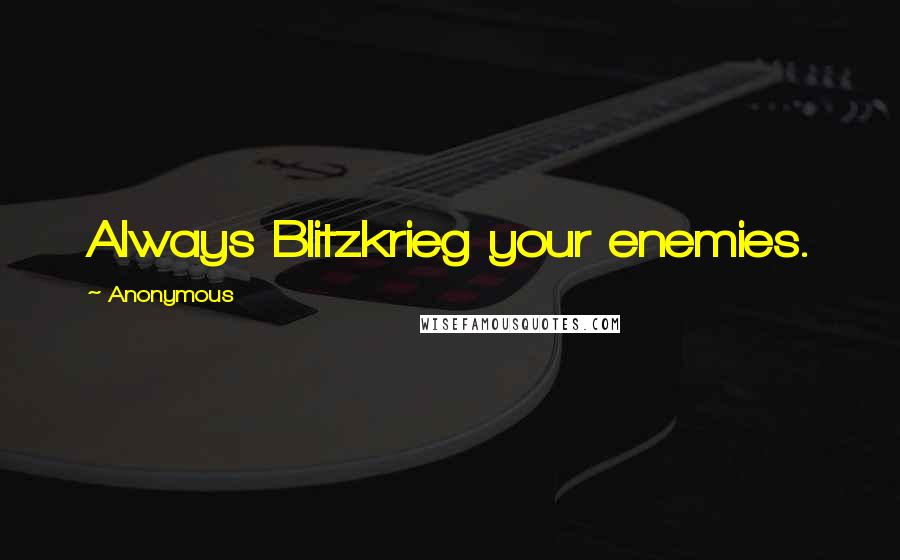 Anonymous Quotes: Always Blitzkrieg your enemies.