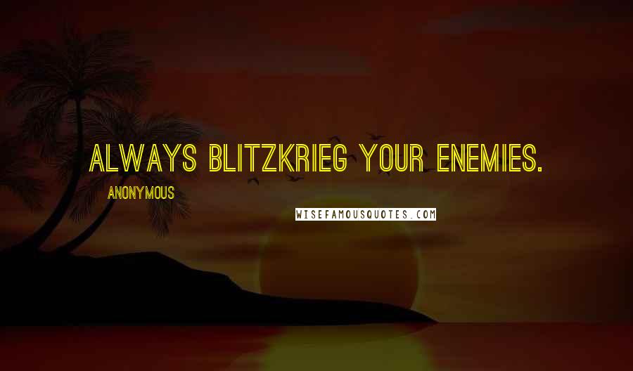 Anonymous Quotes: Always Blitzkrieg your enemies.