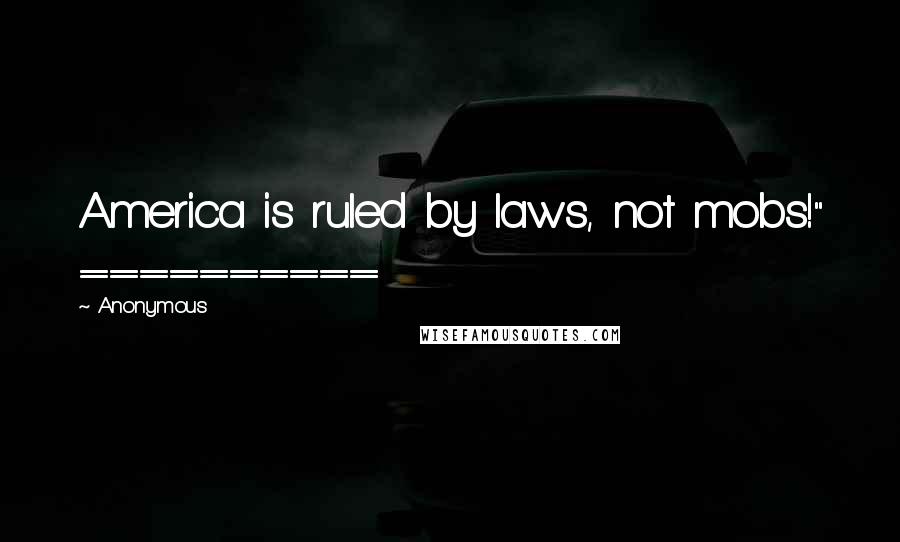 Anonymous Quotes: America is ruled by laws, not mobs!" ==========