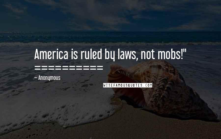 Anonymous Quotes: America is ruled by laws, not mobs!" ==========
