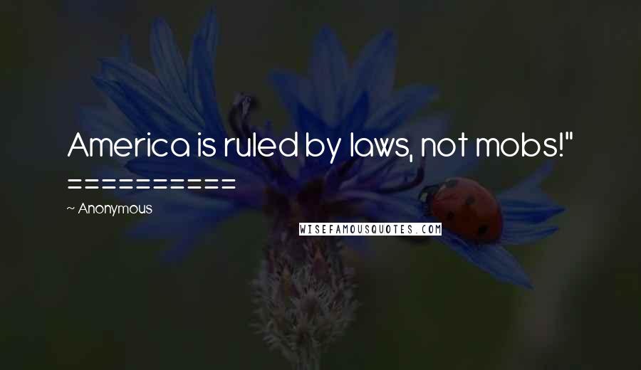 Anonymous Quotes: America is ruled by laws, not mobs!" ==========