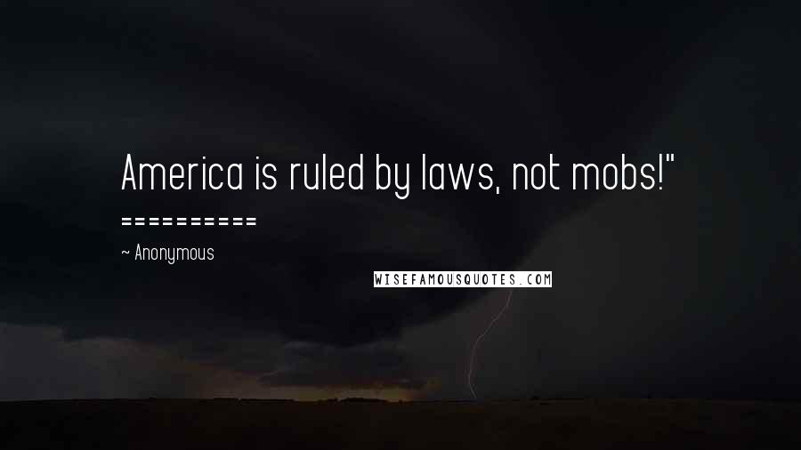 Anonymous Quotes: America is ruled by laws, not mobs!" ==========