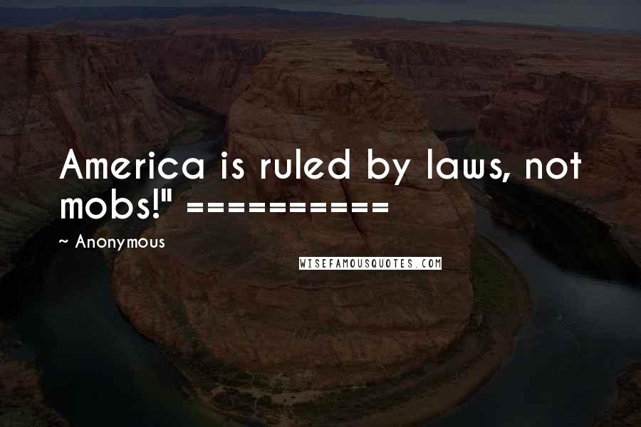 Anonymous Quotes: America is ruled by laws, not mobs!" ==========