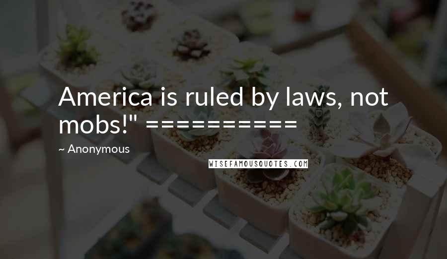 Anonymous Quotes: America is ruled by laws, not mobs!" ==========