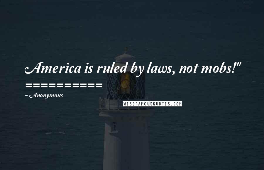 Anonymous Quotes: America is ruled by laws, not mobs!" ==========