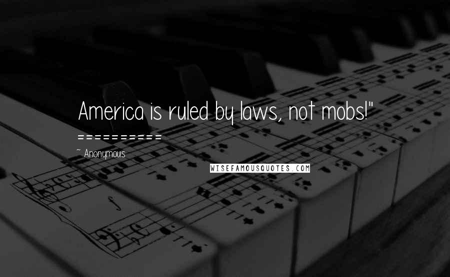 Anonymous Quotes: America is ruled by laws, not mobs!" ==========