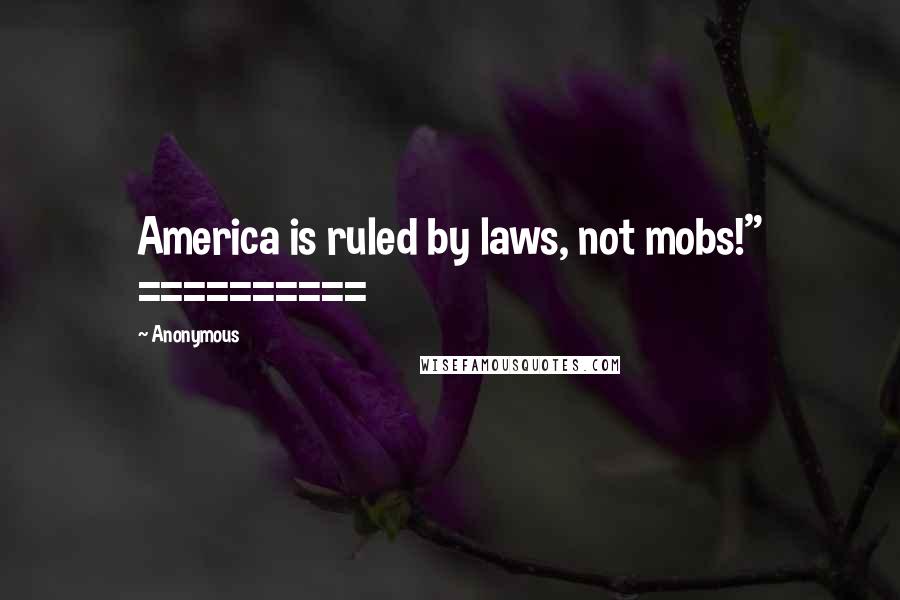 Anonymous Quotes: America is ruled by laws, not mobs!" ==========