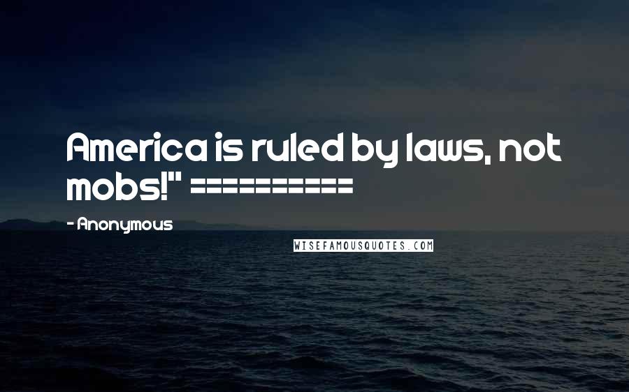 Anonymous Quotes: America is ruled by laws, not mobs!" ==========