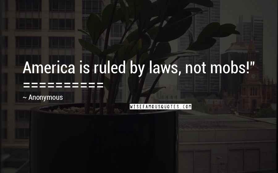 Anonymous Quotes: America is ruled by laws, not mobs!" ==========