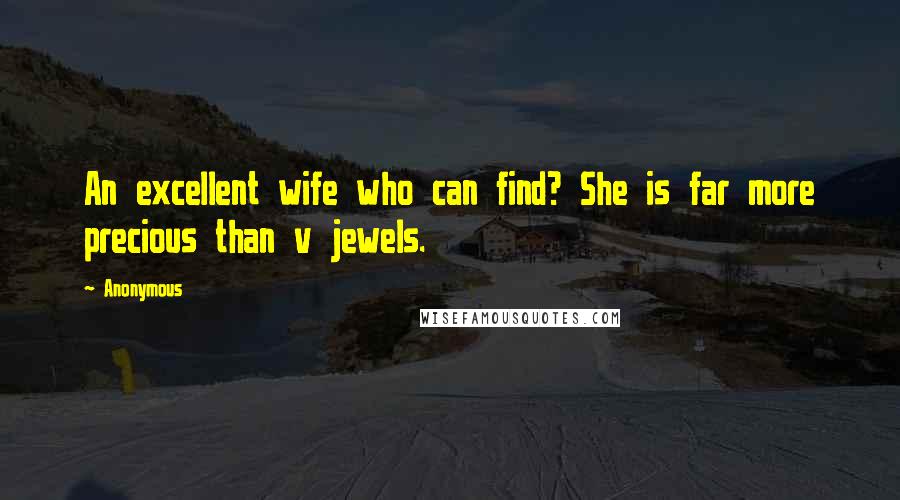 Anonymous Quotes: An excellent wife who can find? She is far more precious than v jewels.