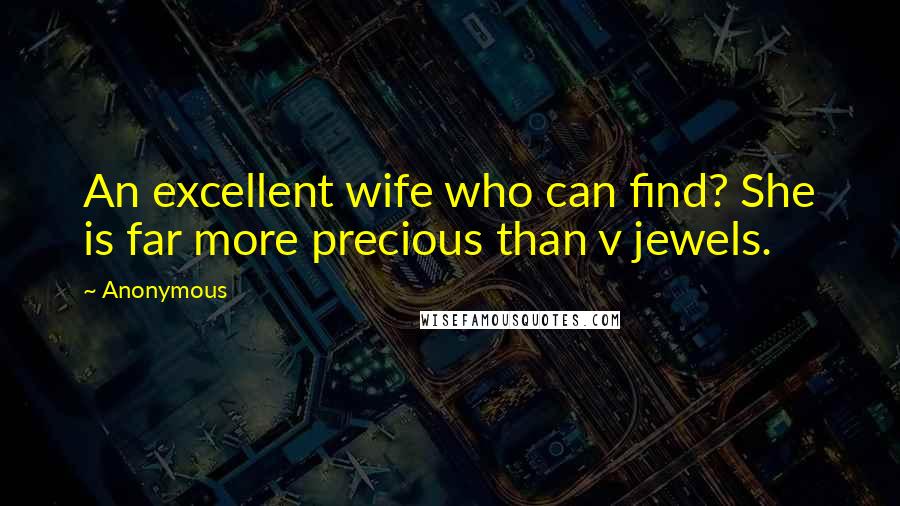Anonymous Quotes: An excellent wife who can find? She is far more precious than v jewels.