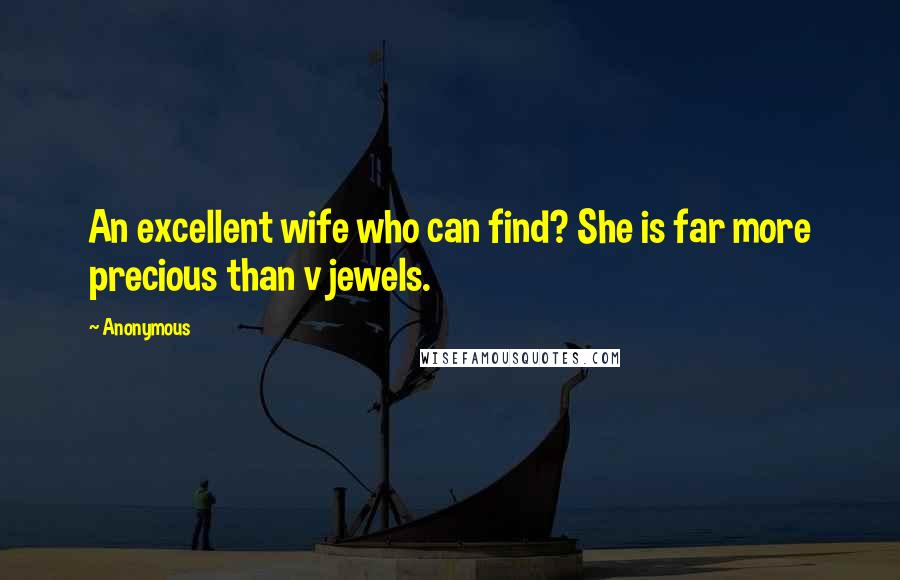 Anonymous Quotes: An excellent wife who can find? She is far more precious than v jewels.