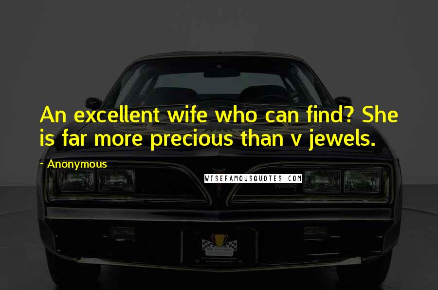 Anonymous Quotes: An excellent wife who can find? She is far more precious than v jewels.