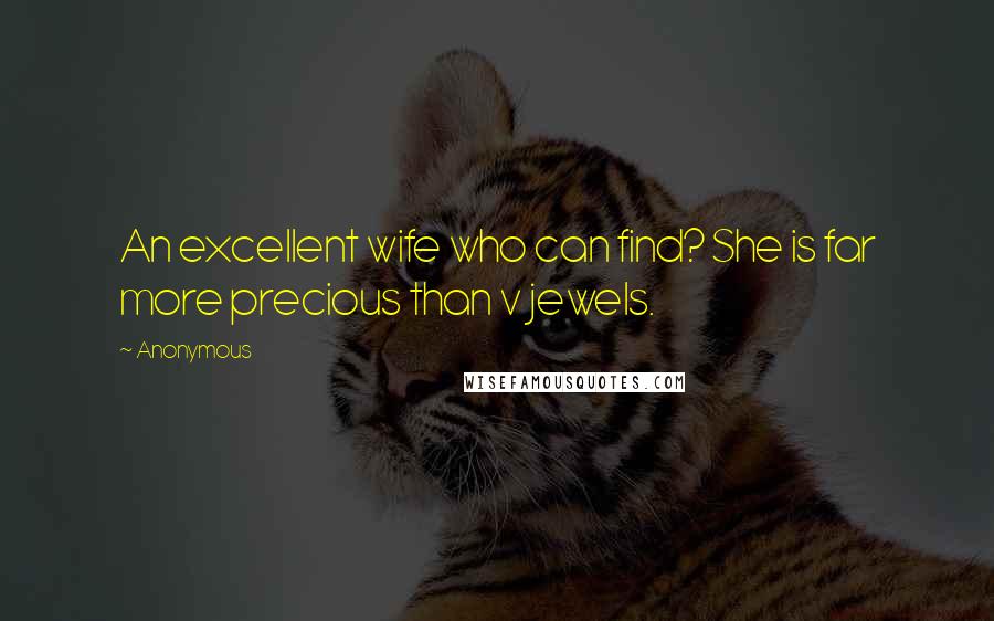 Anonymous Quotes: An excellent wife who can find? She is far more precious than v jewels.