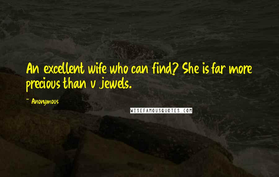 Anonymous Quotes: An excellent wife who can find? She is far more precious than v jewels.