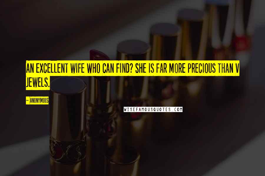 Anonymous Quotes: An excellent wife who can find? She is far more precious than v jewels.