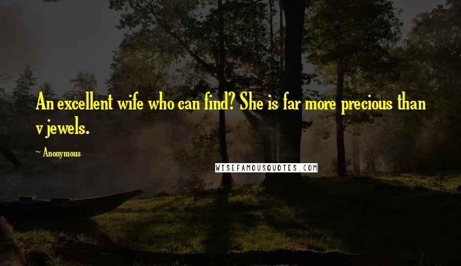 Anonymous Quotes: An excellent wife who can find? She is far more precious than v jewels.