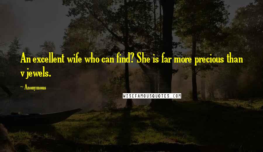 Anonymous Quotes: An excellent wife who can find? She is far more precious than v jewels.