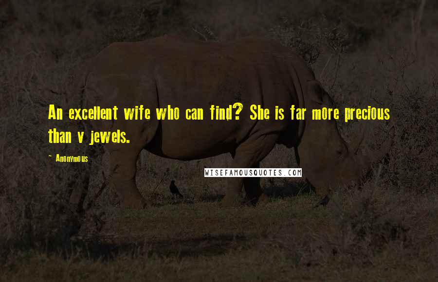 Anonymous Quotes: An excellent wife who can find? She is far more precious than v jewels.