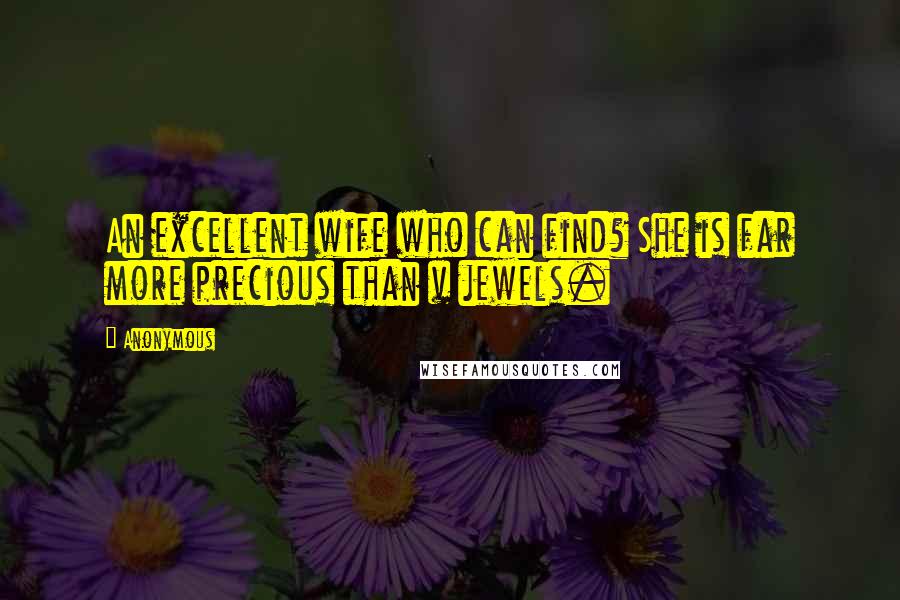 Anonymous Quotes: An excellent wife who can find? She is far more precious than v jewels.