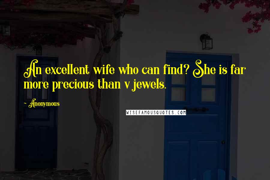 Anonymous Quotes: An excellent wife who can find? She is far more precious than v jewels.