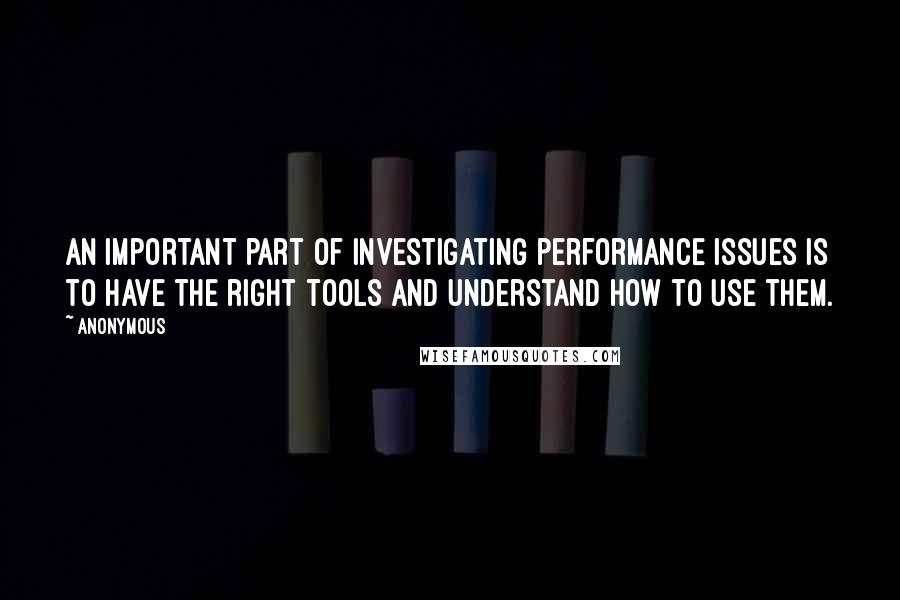 Anonymous Quotes: An important part of investigating performance issues is to have the right tools and understand how to use them.
