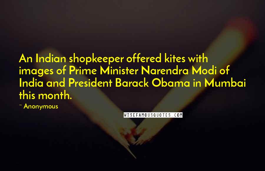 Anonymous Quotes: An Indian shopkeeper offered kites with images of Prime Minister Narendra Modi of India and President Barack Obama in Mumbai this month.