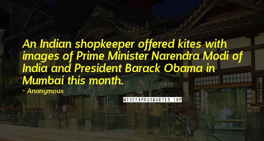 Anonymous Quotes: An Indian shopkeeper offered kites with images of Prime Minister Narendra Modi of India and President Barack Obama in Mumbai this month.