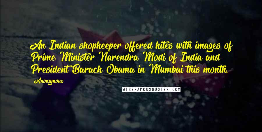 Anonymous Quotes: An Indian shopkeeper offered kites with images of Prime Minister Narendra Modi of India and President Barack Obama in Mumbai this month.