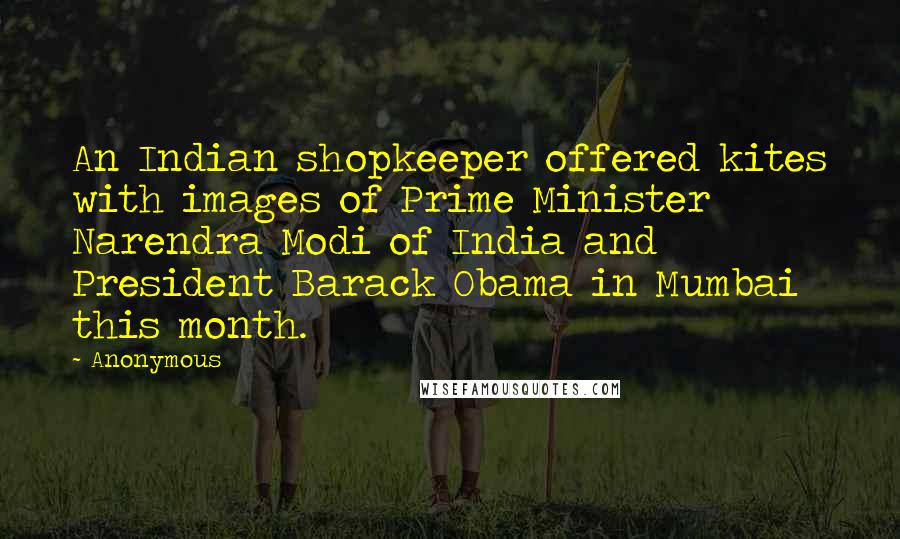 Anonymous Quotes: An Indian shopkeeper offered kites with images of Prime Minister Narendra Modi of India and President Barack Obama in Mumbai this month.