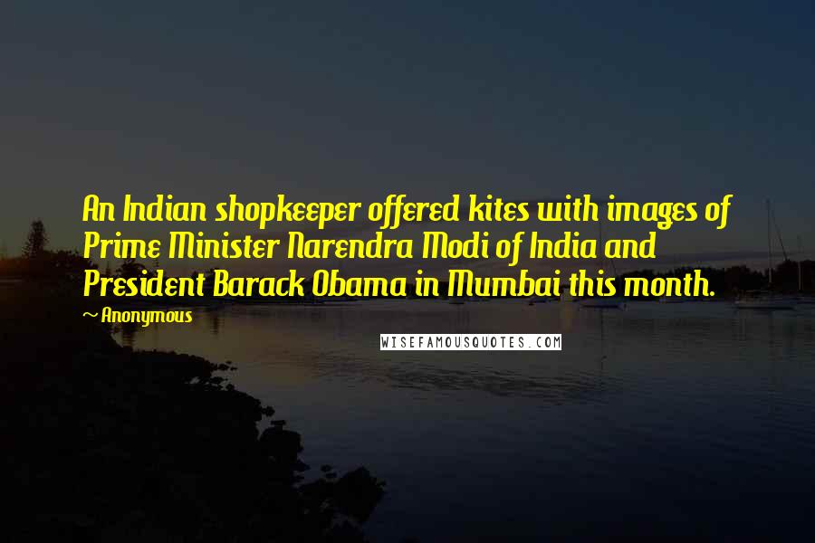 Anonymous Quotes: An Indian shopkeeper offered kites with images of Prime Minister Narendra Modi of India and President Barack Obama in Mumbai this month.