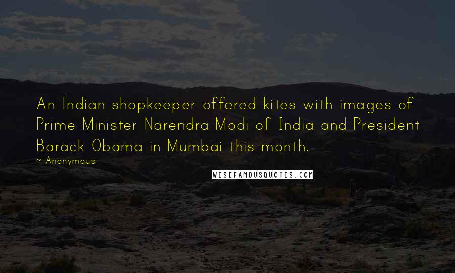 Anonymous Quotes: An Indian shopkeeper offered kites with images of Prime Minister Narendra Modi of India and President Barack Obama in Mumbai this month.