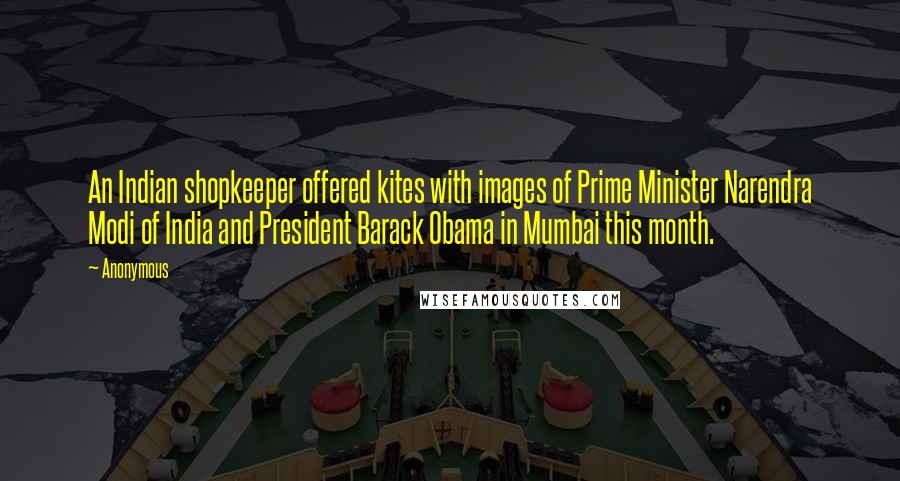 Anonymous Quotes: An Indian shopkeeper offered kites with images of Prime Minister Narendra Modi of India and President Barack Obama in Mumbai this month.