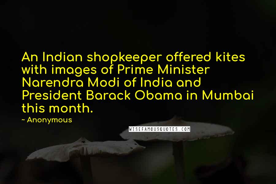 Anonymous Quotes: An Indian shopkeeper offered kites with images of Prime Minister Narendra Modi of India and President Barack Obama in Mumbai this month.