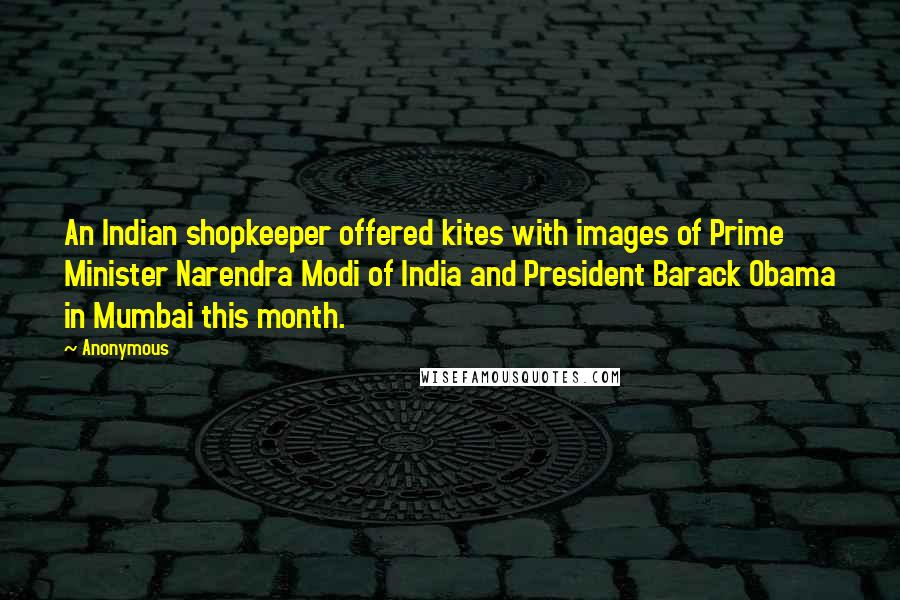 Anonymous Quotes: An Indian shopkeeper offered kites with images of Prime Minister Narendra Modi of India and President Barack Obama in Mumbai this month.