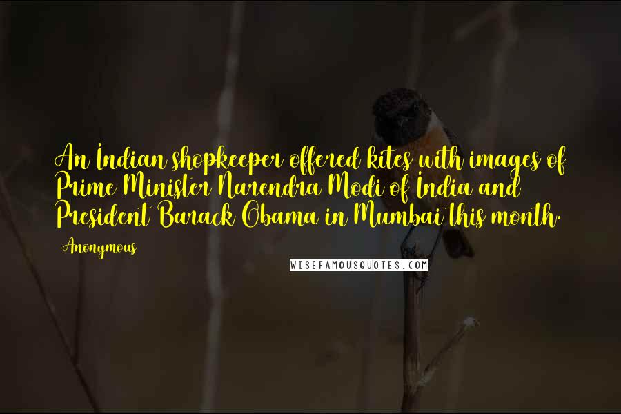 Anonymous Quotes: An Indian shopkeeper offered kites with images of Prime Minister Narendra Modi of India and President Barack Obama in Mumbai this month.
