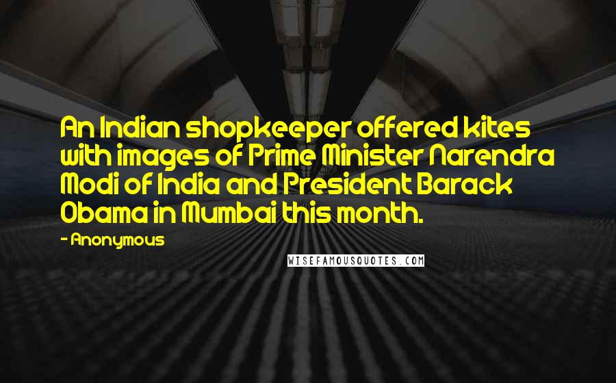 Anonymous Quotes: An Indian shopkeeper offered kites with images of Prime Minister Narendra Modi of India and President Barack Obama in Mumbai this month.