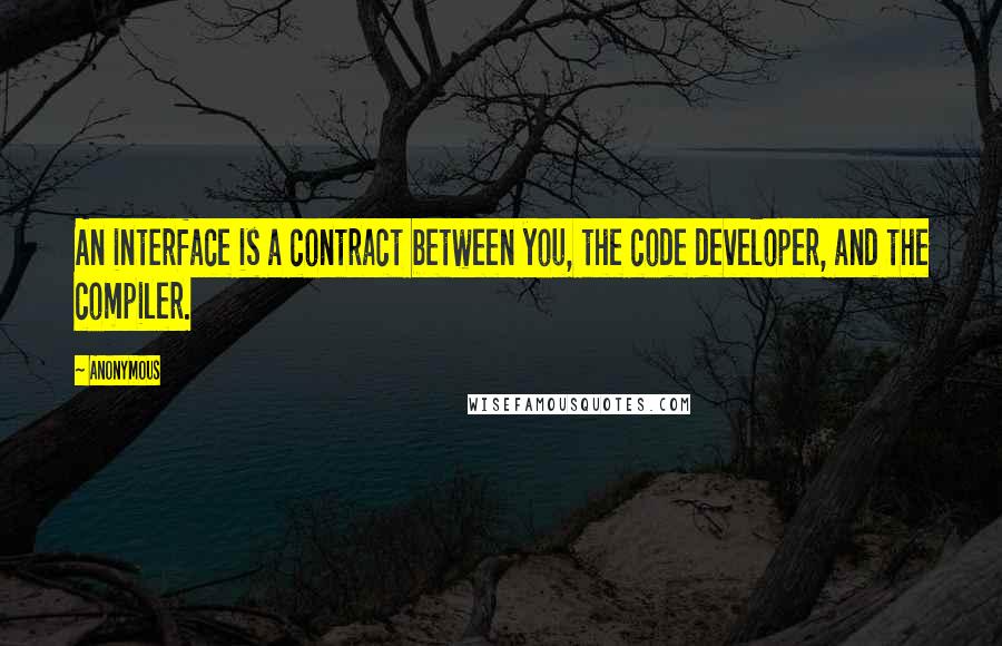 Anonymous Quotes: An interface is a contract between you, the code developer, and the compiler.