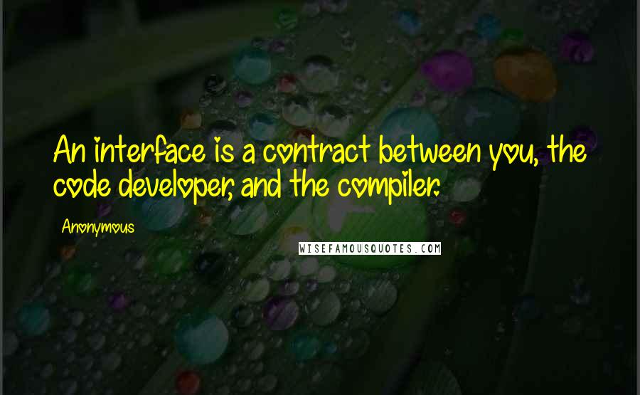 Anonymous Quotes: An interface is a contract between you, the code developer, and the compiler.