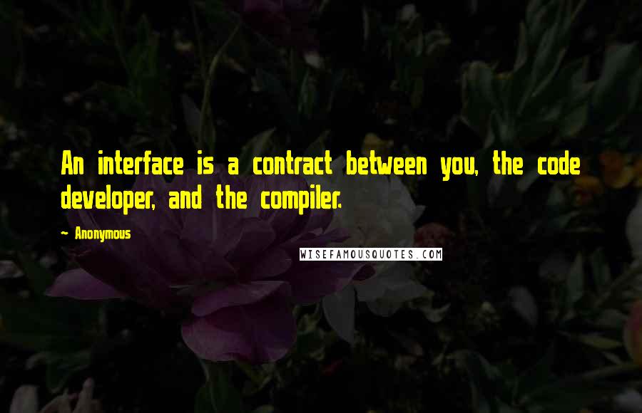 Anonymous Quotes: An interface is a contract between you, the code developer, and the compiler.