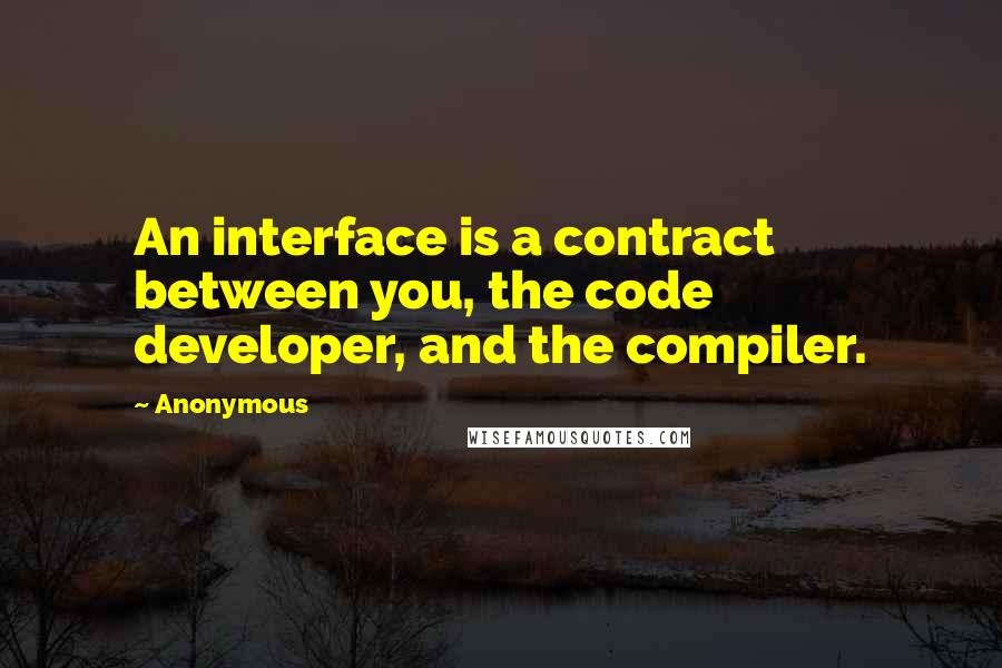 Anonymous Quotes: An interface is a contract between you, the code developer, and the compiler.