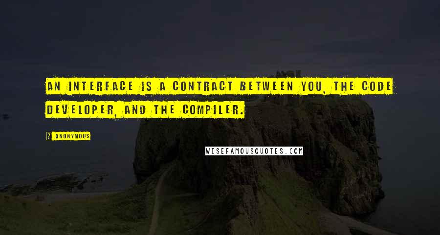 Anonymous Quotes: An interface is a contract between you, the code developer, and the compiler.