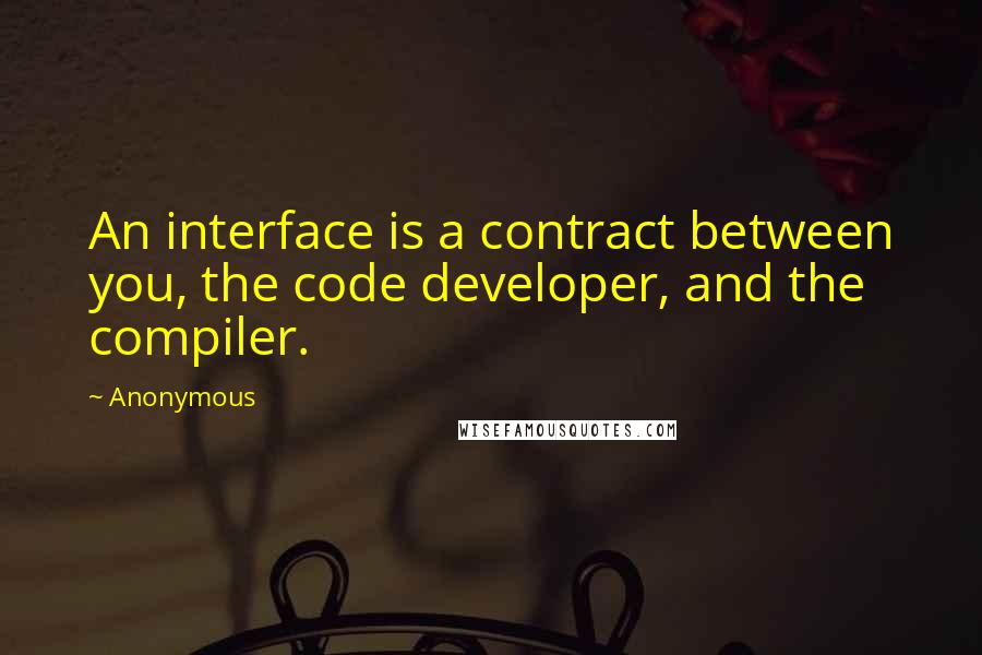 Anonymous Quotes: An interface is a contract between you, the code developer, and the compiler.